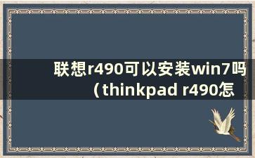 联想r490可以安装win7吗（thinkpad r490怎么样）